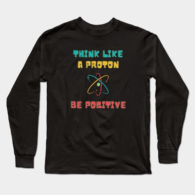 Think Like A Proton Be Positive Long Sleeve T-Shirt by 30.Dec
